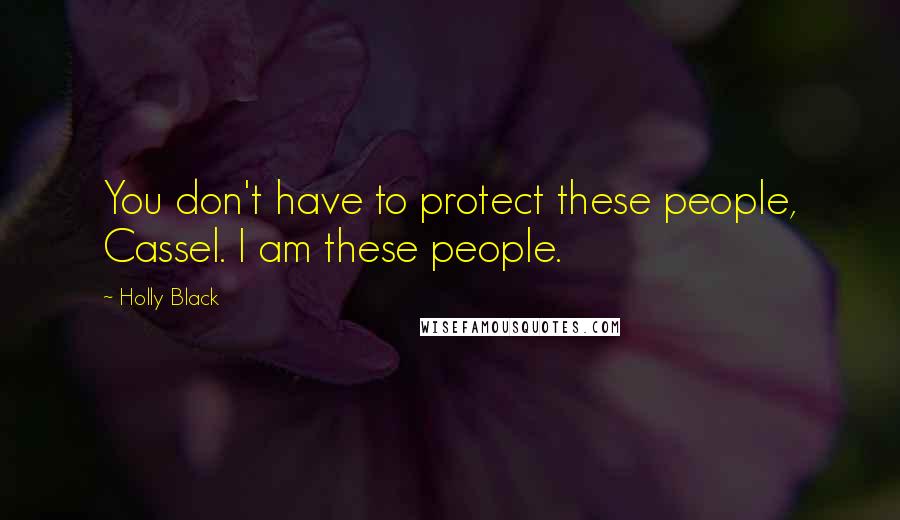 Holly Black Quotes: You don't have to protect these people, Cassel. I am these people.