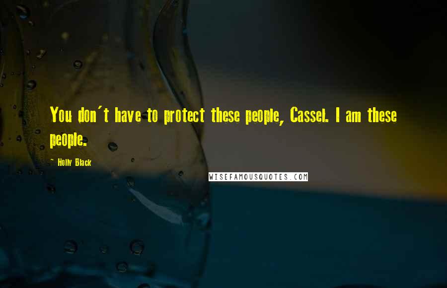 Holly Black Quotes: You don't have to protect these people, Cassel. I am these people.