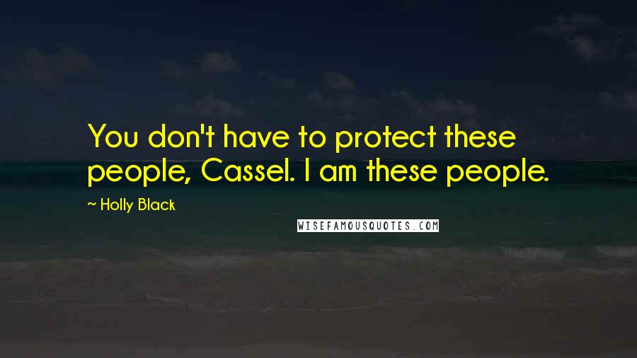 Holly Black Quotes: You don't have to protect these people, Cassel. I am these people.