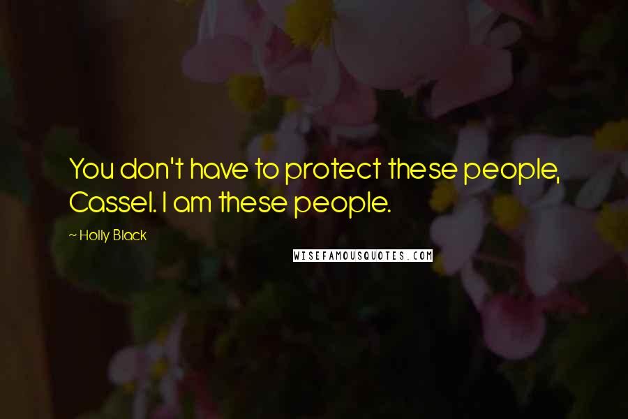 Holly Black Quotes: You don't have to protect these people, Cassel. I am these people.