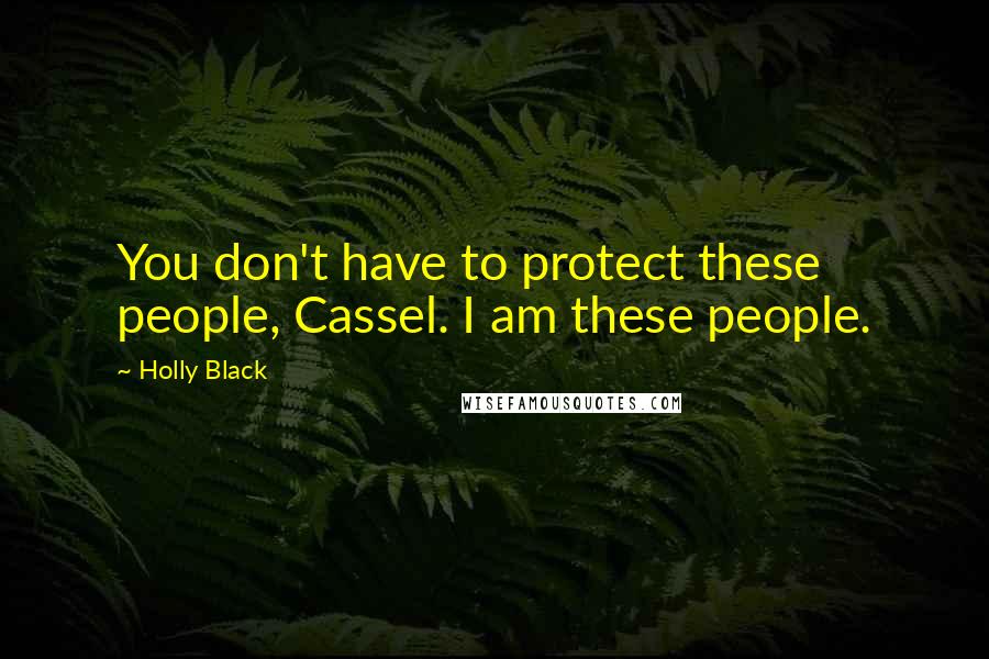 Holly Black Quotes: You don't have to protect these people, Cassel. I am these people.