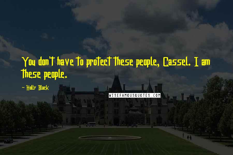 Holly Black Quotes: You don't have to protect these people, Cassel. I am these people.