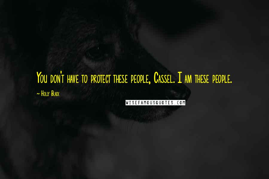 Holly Black Quotes: You don't have to protect these people, Cassel. I am these people.