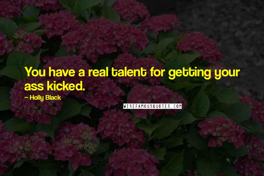 Holly Black Quotes: You have a real talent for getting your ass kicked.