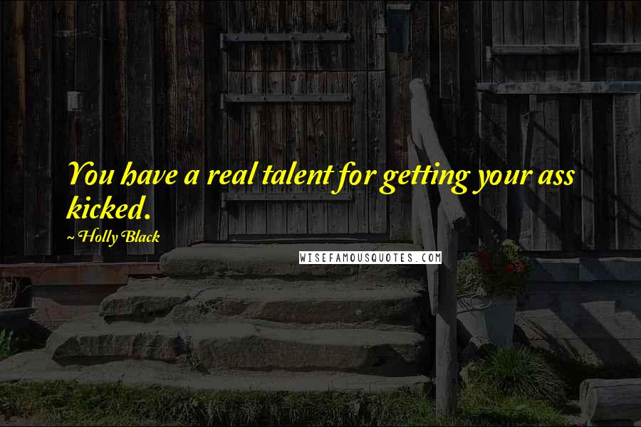 Holly Black Quotes: You have a real talent for getting your ass kicked.