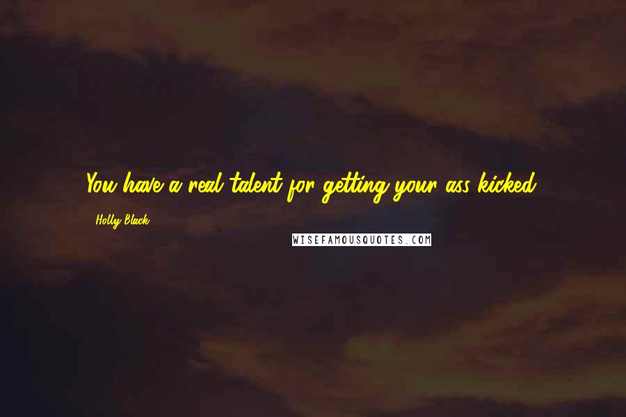 Holly Black Quotes: You have a real talent for getting your ass kicked.