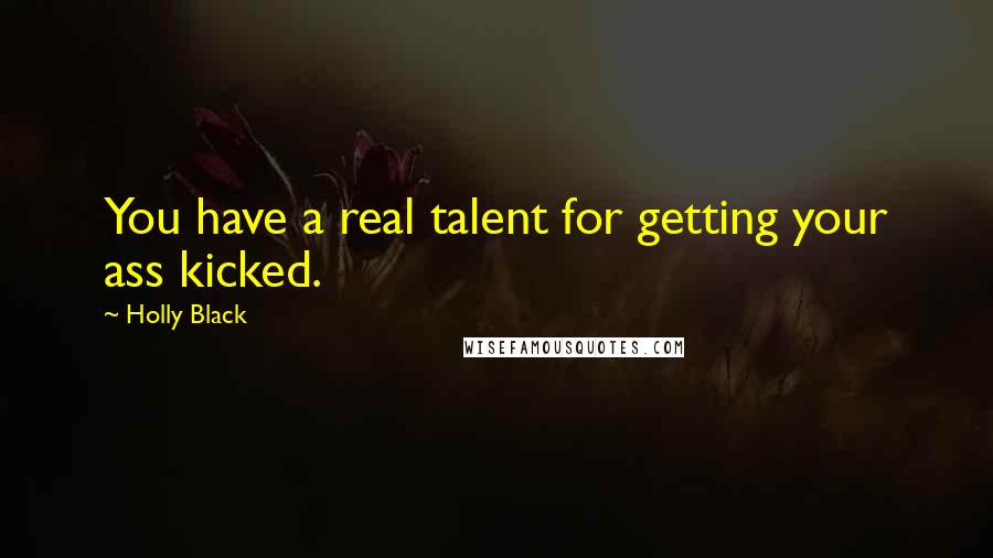 Holly Black Quotes: You have a real talent for getting your ass kicked.