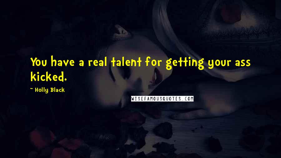 Holly Black Quotes: You have a real talent for getting your ass kicked.