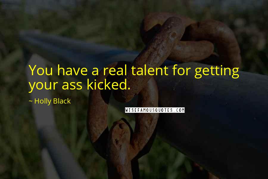Holly Black Quotes: You have a real talent for getting your ass kicked.