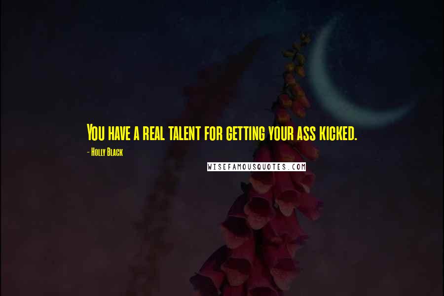 Holly Black Quotes: You have a real talent for getting your ass kicked.