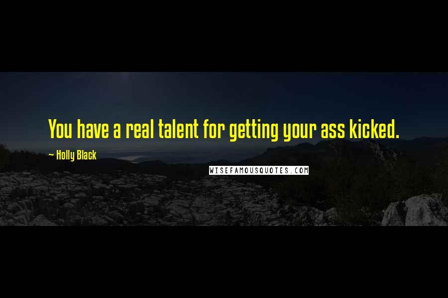 Holly Black Quotes: You have a real talent for getting your ass kicked.