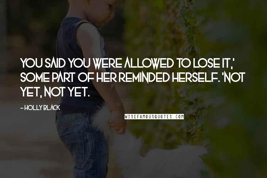 Holly Black Quotes: You said you were allowed to lose it,' some part of her reminded herself. 'Not yet, not yet.