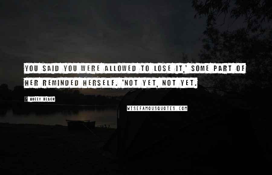 Holly Black Quotes: You said you were allowed to lose it,' some part of her reminded herself. 'Not yet, not yet.