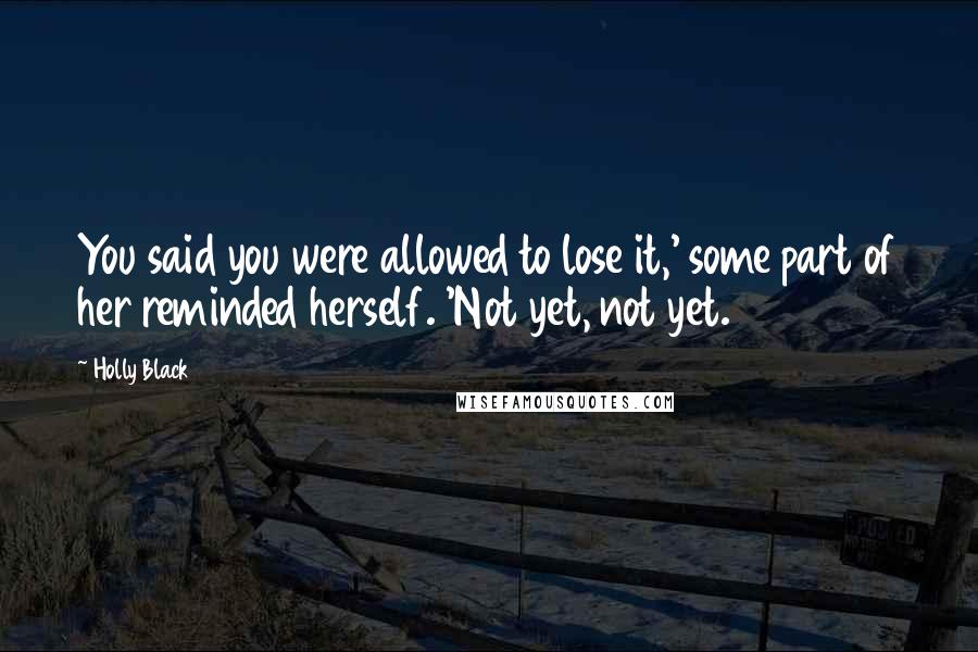 Holly Black Quotes: You said you were allowed to lose it,' some part of her reminded herself. 'Not yet, not yet.