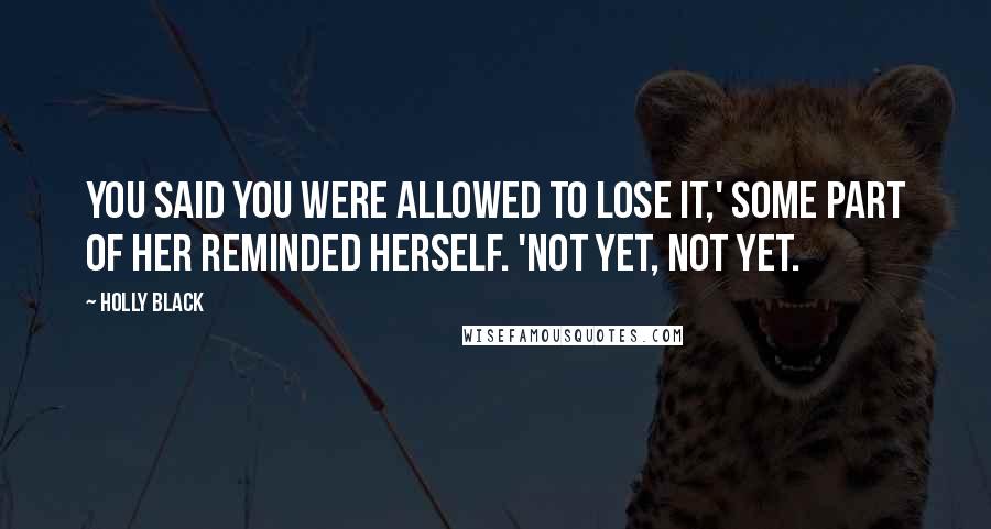 Holly Black Quotes: You said you were allowed to lose it,' some part of her reminded herself. 'Not yet, not yet.