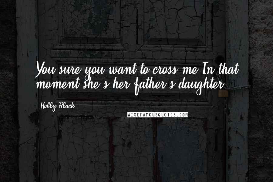 Holly Black Quotes: You sure you want to cross me?In that moment she's her father's daughter.