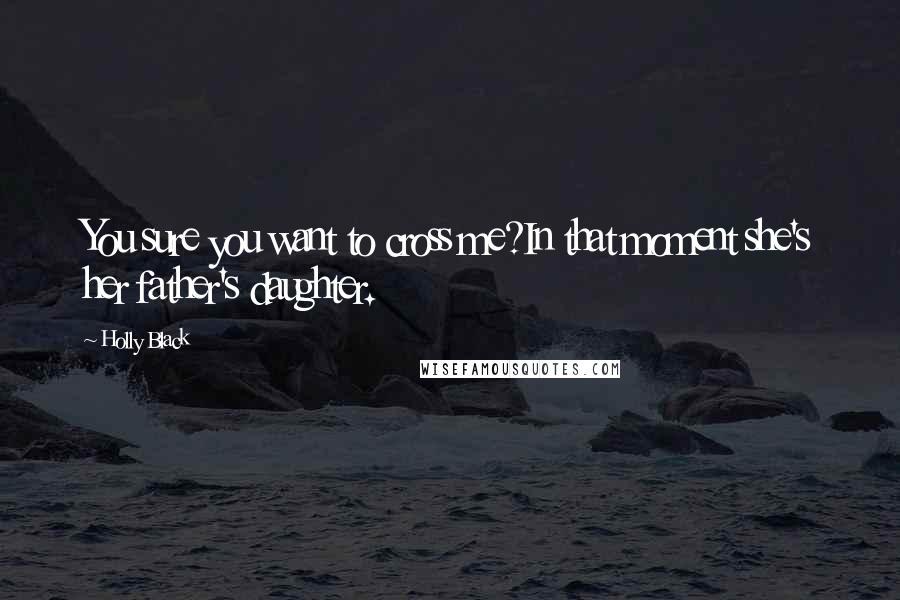 Holly Black Quotes: You sure you want to cross me?In that moment she's her father's daughter.