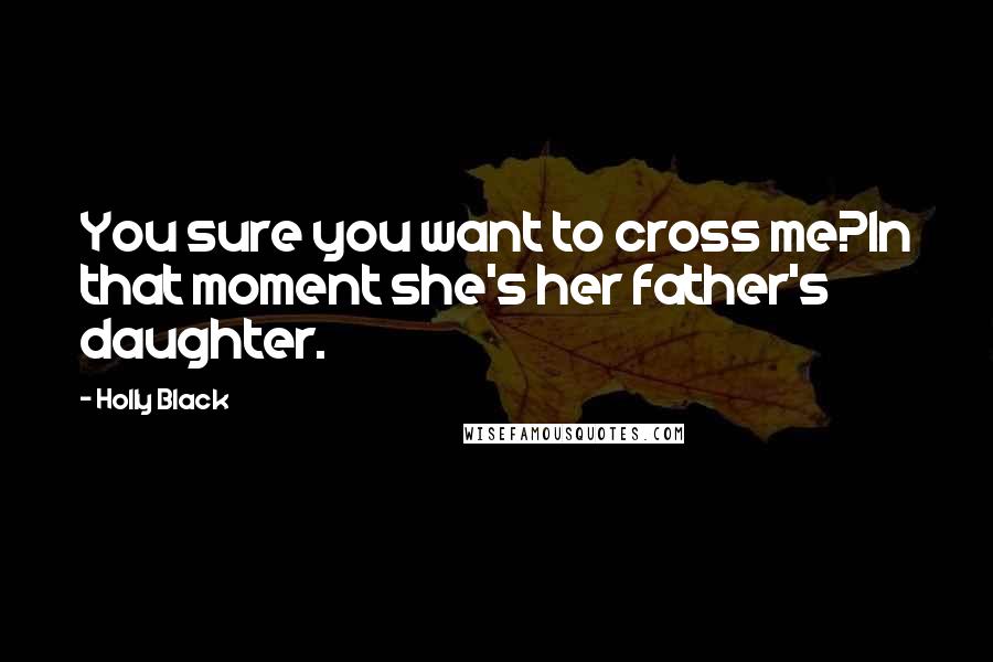 Holly Black Quotes: You sure you want to cross me?In that moment she's her father's daughter.