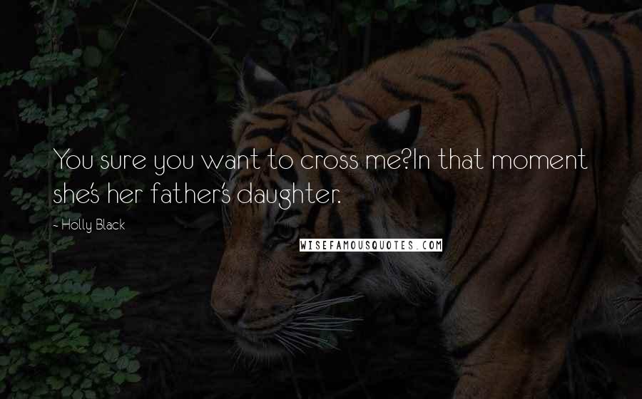 Holly Black Quotes: You sure you want to cross me?In that moment she's her father's daughter.