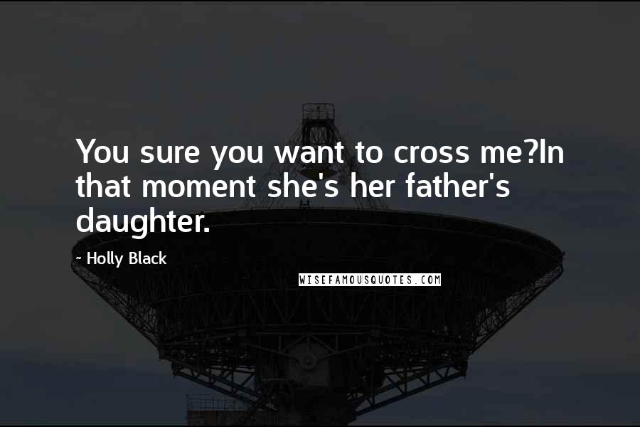 Holly Black Quotes: You sure you want to cross me?In that moment she's her father's daughter.