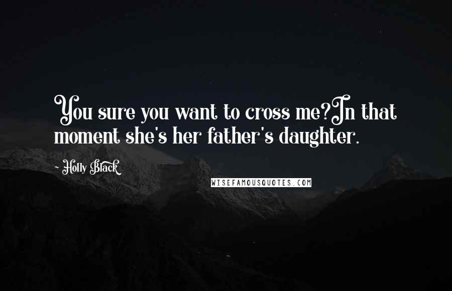 Holly Black Quotes: You sure you want to cross me?In that moment she's her father's daughter.