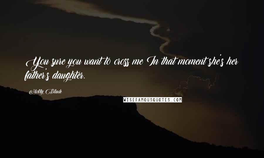 Holly Black Quotes: You sure you want to cross me?In that moment she's her father's daughter.