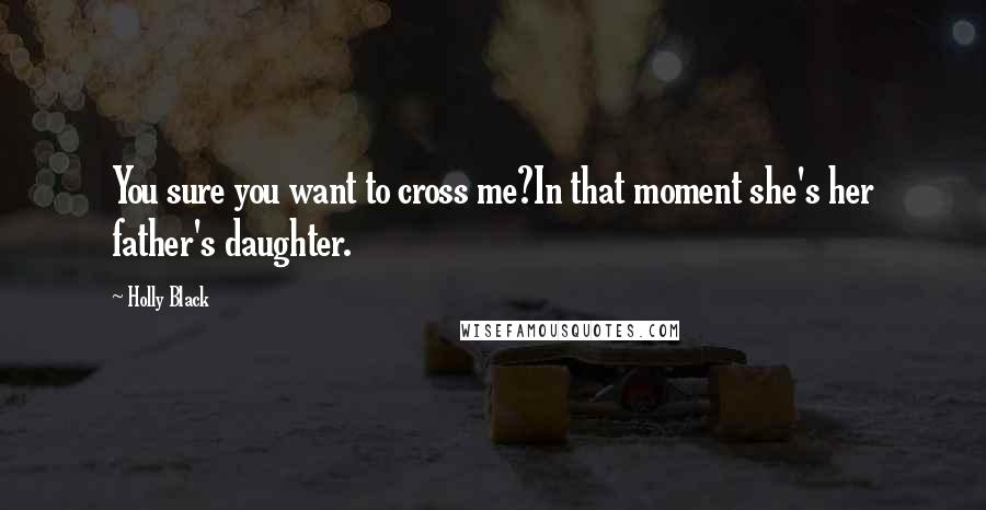 Holly Black Quotes: You sure you want to cross me?In that moment she's her father's daughter.
