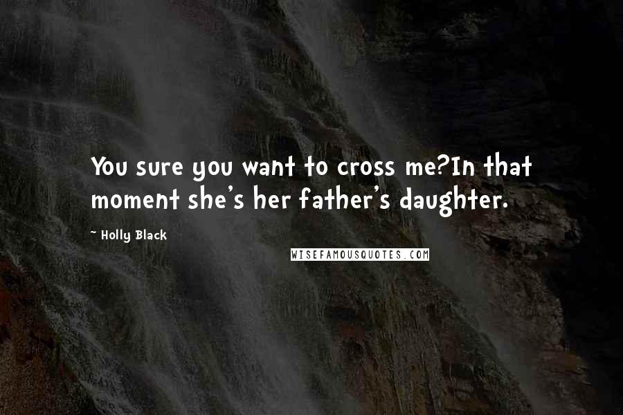 Holly Black Quotes: You sure you want to cross me?In that moment she's her father's daughter.