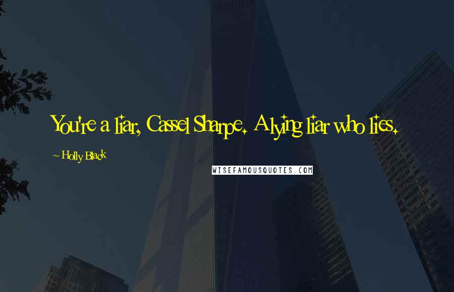 Holly Black Quotes: You're a liar, Cassel Sharpe. A lying liar who lies.
