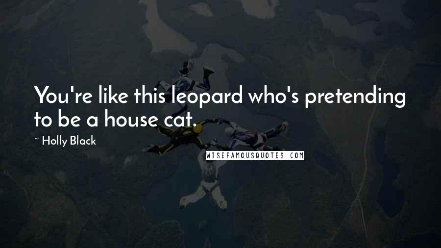 Holly Black Quotes: You're like this leopard who's pretending to be a house cat.