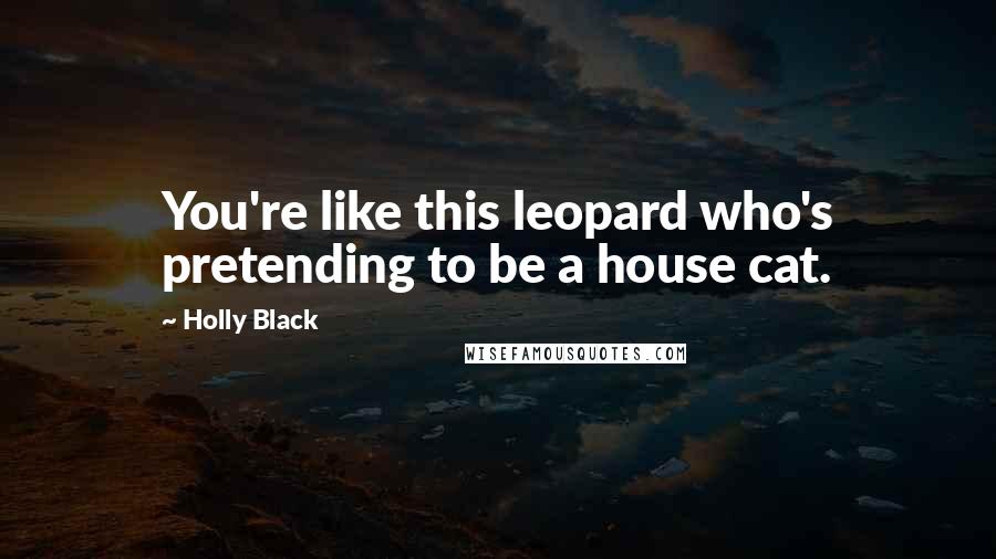 Holly Black Quotes: You're like this leopard who's pretending to be a house cat.