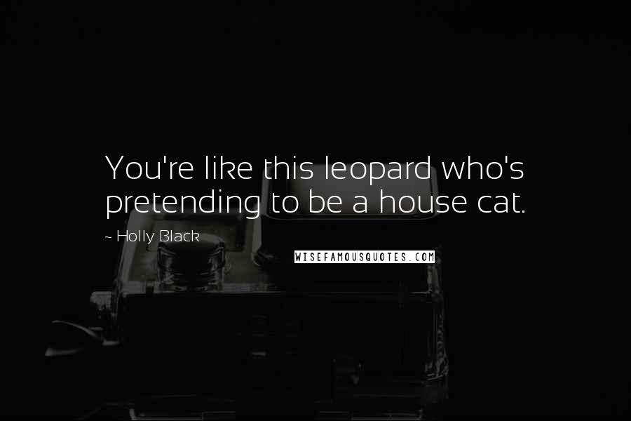 Holly Black Quotes: You're like this leopard who's pretending to be a house cat.