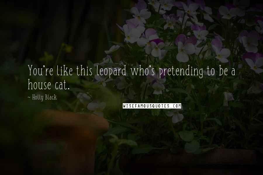 Holly Black Quotes: You're like this leopard who's pretending to be a house cat.