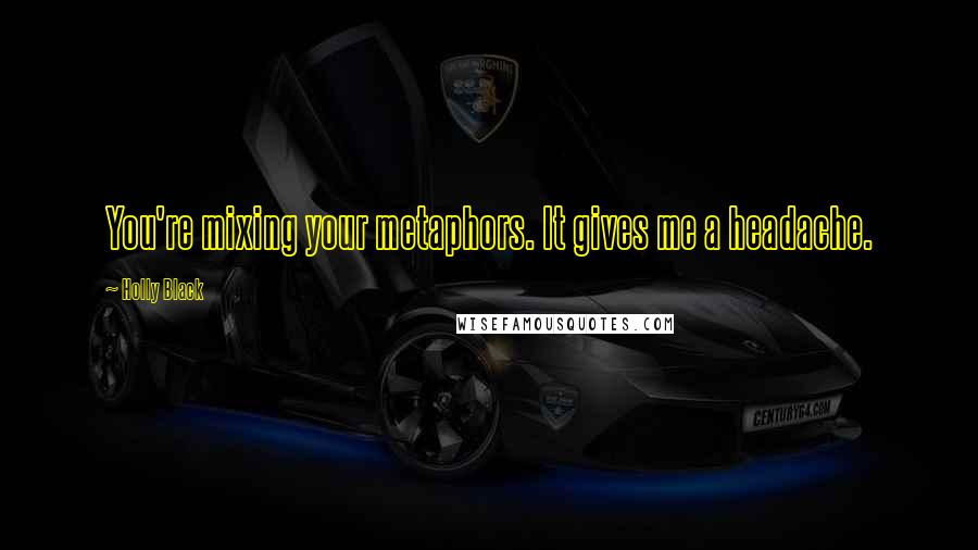 Holly Black Quotes: You're mixing your metaphors. It gives me a headache.