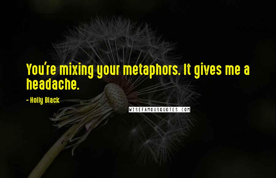 Holly Black Quotes: You're mixing your metaphors. It gives me a headache.