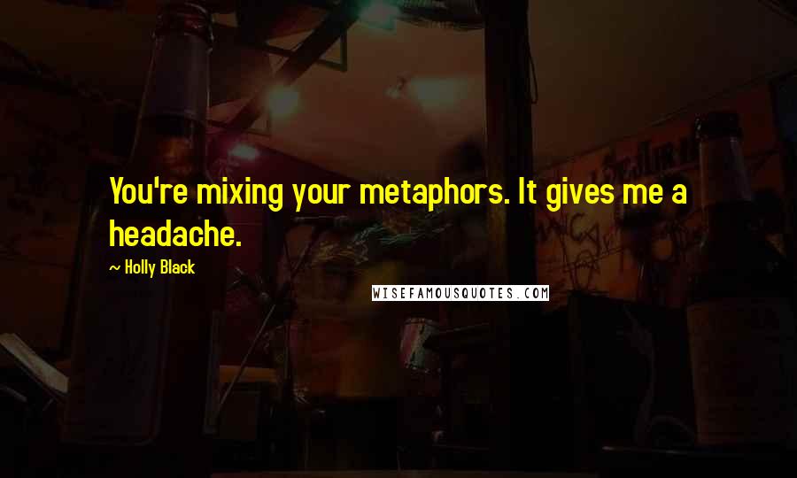 Holly Black Quotes: You're mixing your metaphors. It gives me a headache.