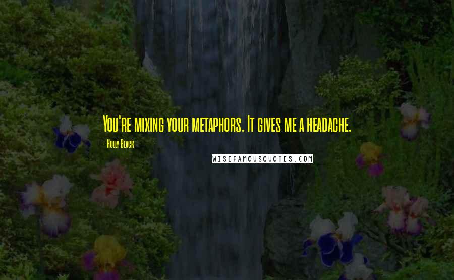 Holly Black Quotes: You're mixing your metaphors. It gives me a headache.