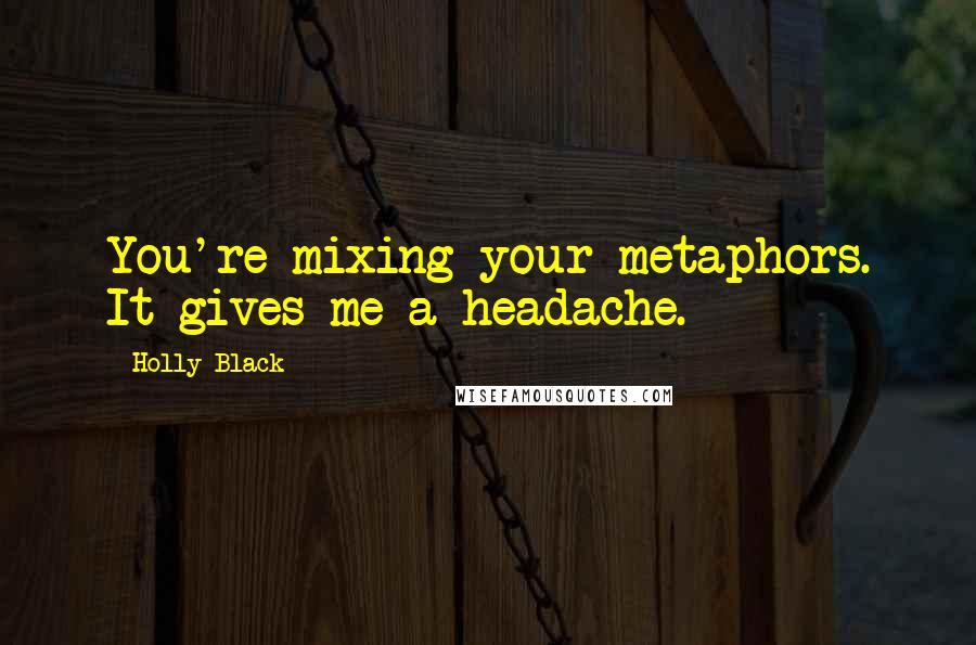 Holly Black Quotes: You're mixing your metaphors. It gives me a headache.