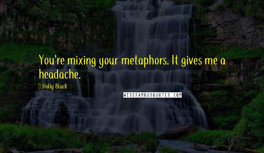 Holly Black Quotes: You're mixing your metaphors. It gives me a headache.