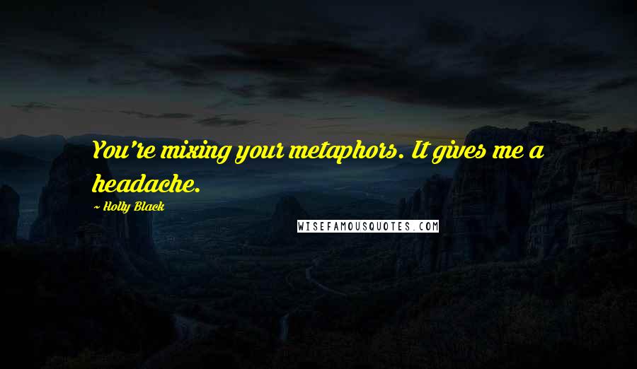 Holly Black Quotes: You're mixing your metaphors. It gives me a headache.
