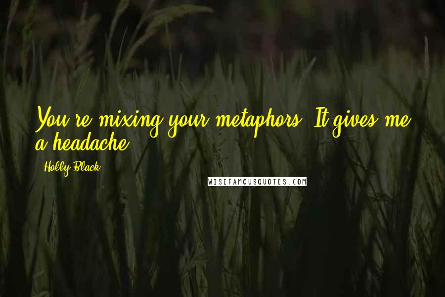 Holly Black Quotes: You're mixing your metaphors. It gives me a headache.