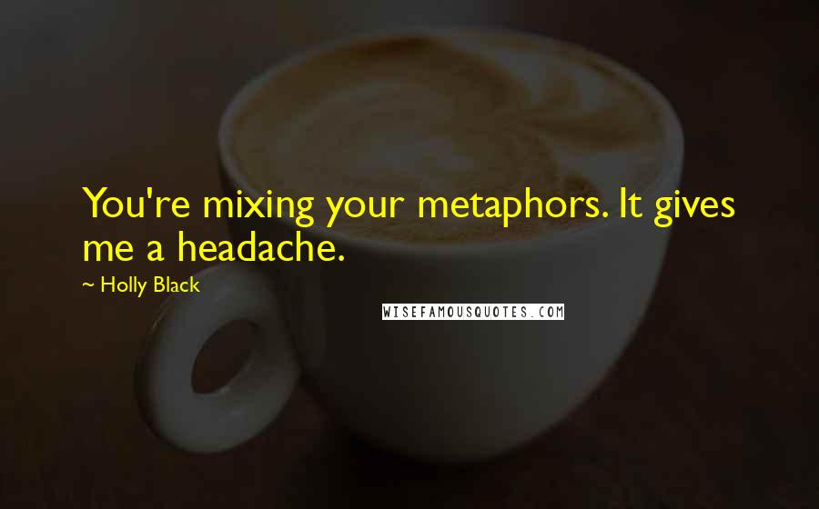Holly Black Quotes: You're mixing your metaphors. It gives me a headache.