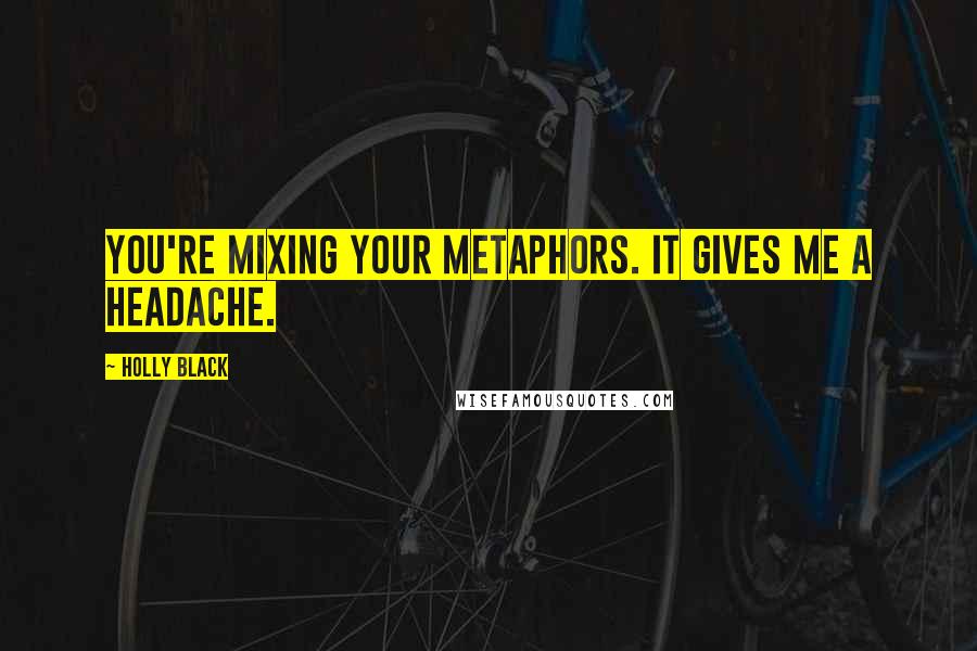 Holly Black Quotes: You're mixing your metaphors. It gives me a headache.