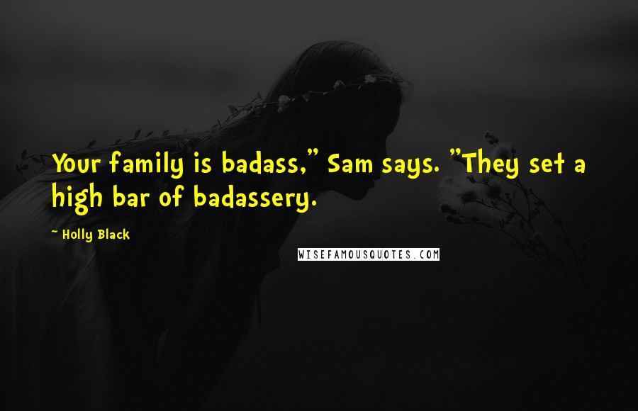 Holly Black Quotes: Your family is badass," Sam says. "They set a high bar of badassery.