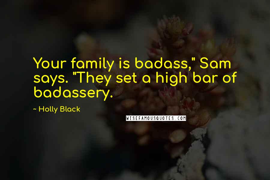 Holly Black Quotes: Your family is badass," Sam says. "They set a high bar of badassery.