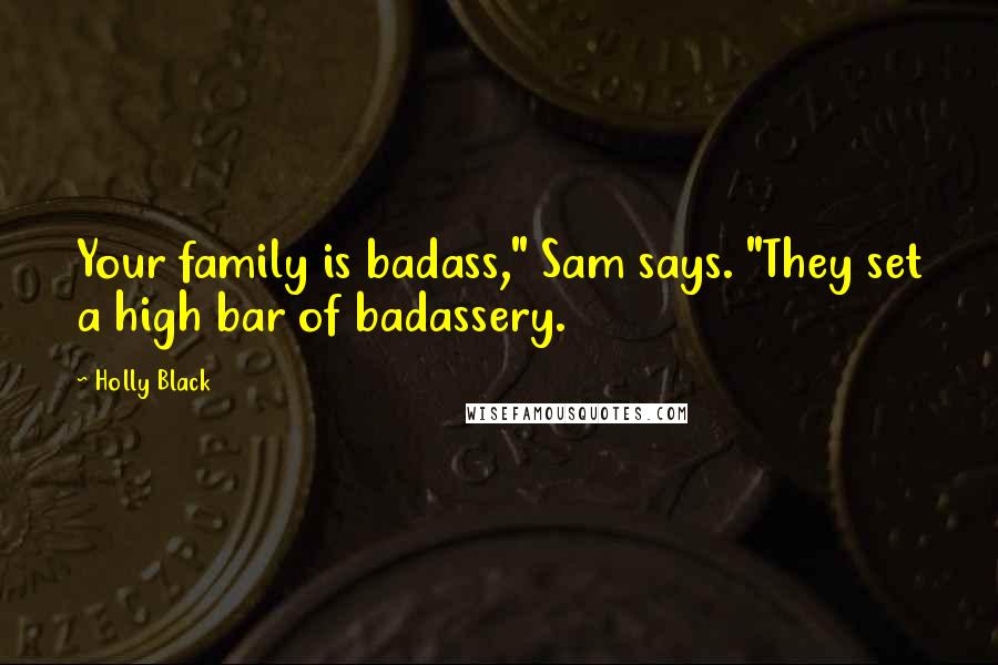 Holly Black Quotes: Your family is badass," Sam says. "They set a high bar of badassery.