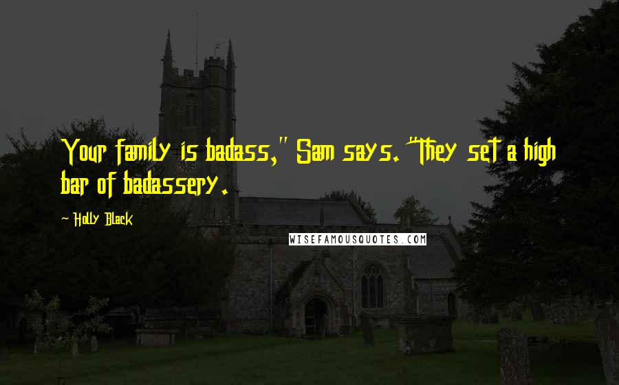 Holly Black Quotes: Your family is badass," Sam says. "They set a high bar of badassery.