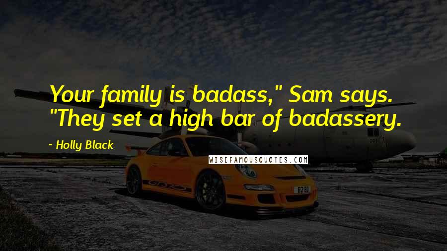 Holly Black Quotes: Your family is badass," Sam says. "They set a high bar of badassery.