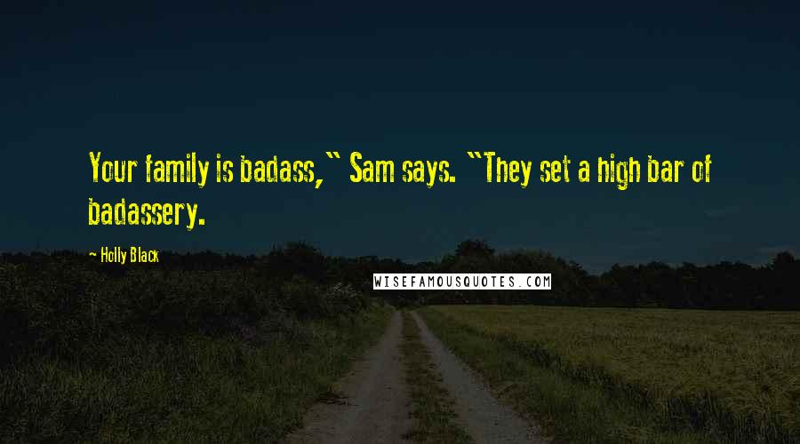 Holly Black Quotes: Your family is badass," Sam says. "They set a high bar of badassery.