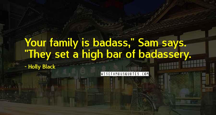 Holly Black Quotes: Your family is badass," Sam says. "They set a high bar of badassery.